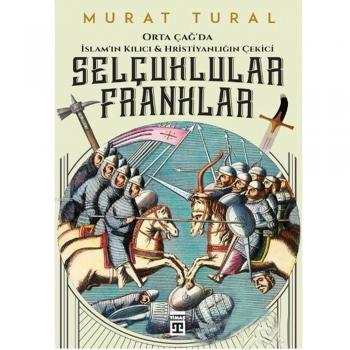 Orta Çağda İslamın Kılıcı ve Hristiyanlığın Çekici Selçuklular Franklar Murat Tural Timaş Yayınları